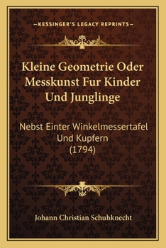 Paperback Kleine Geometrie Oder Messkunst Fur Kinder Und Junglinge: Nebst Einter Winkelmessertafel Und Kupfern (1794) [German] Book