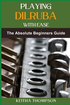 PLAYING DILRUBA WITH EASE: The Essential Beginner's Guide To Mastering Technique, Music Theory, And Performance Skills