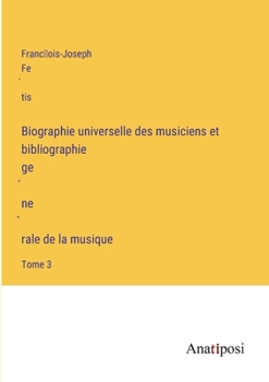 Paperback Biographie universelle des musiciens et bibliographie ge&#769;ne&#768;rale de la musique: Tome 3 [French] Book