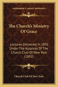 Paperback The Church's Ministry Of Grace: Lectures Delivered In 1892 Under The Auspices Of The Church Club Of New York (1892) Book