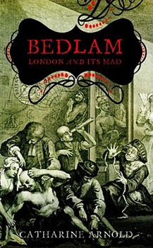 Bedlam: London and Its Mad - Book #2 of the Catharine Arnold's London