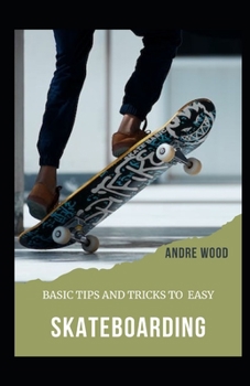 Paperback Basic Tips And Tricks To Easy Skateboarding: A Beginner's Guide To Skateboarding Book