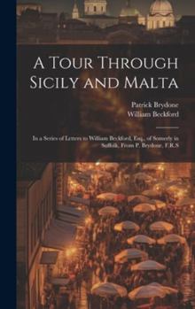 Hardcover A Tour Through Sicily and Malta: In a Series of Letters to William Beckford, Esq., of Somerly in Suffolk, From P. Brydone, F.R.S Book