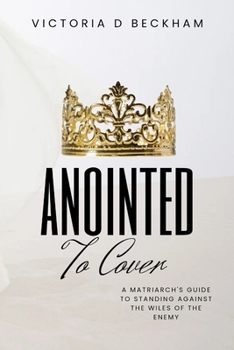 ANOINTED To Cover: A Matriarch's Guide To Standing Against The Wiles Of The Enemy