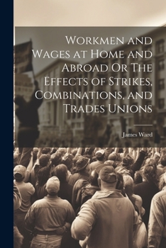 Paperback Workmen and Wages at Home and Abroad Or The Effects of Strikes, Combinations, and Trades Unions Book
