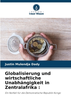 Globalisierung und wirtschaftliche Unabhängigkeit in Zentralafrika :: Ein Notfall für die Demokratische Republik Kongo (German Edition)