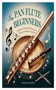 Paperback Pan Flute for Beginners: A Beginner's Guide To Techniques, Songs, And Musical Creativity Book