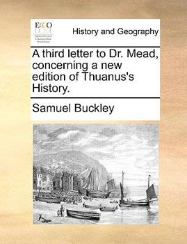 Paperback A Third Letter to Dr. Mead, Concerning a New Edition of Thuanus's History. Book