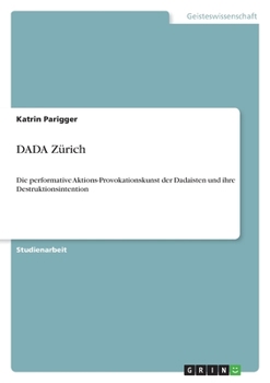 Paperback DADA Zürich: Die performative Aktions-Provokationskunst der Dadaisten und ihre Destruktionsintention [German] Book
