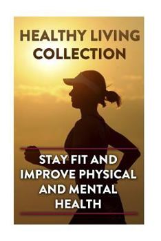 Paperback Healthy Living Collection: Stay Fit and Improve Physical and Mental Health: (Healthy Living Guide, Healthy Living Books) Book