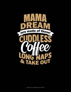 Paperback Mama Dreams Are Made Of These: Cuddles Coffee Long Naps & Take Out: Unruled Composition Book