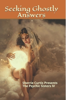 Paperback Sherrie Curtis Presents The Psychic Sisters Volume IV Seeking Ghostly Answers: Seeking Ghostly Answers Book