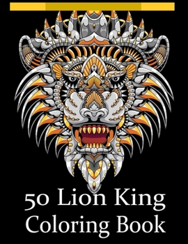 Paperback 50 Lion King Coloring Book: An Adult Coloring Book Of 50 Lions in a Range of Styles and Ornate Patterns (Animal Coloring Books for Adults) Book