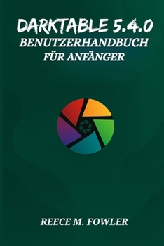 Paperback Darktable 5.4.0 Benutzerhandbuch Für Anfänger [German] Book