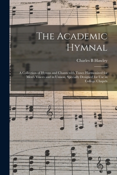 Paperback The Academic Hymnal: a Collection of Hymns and Chants With Tunes Harmonized for Men's Voices and in Unison, Specially Designed for Use in C Book