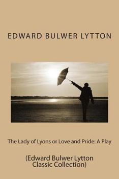 Paperback The Lady of Lyons or Love and Pride: A Play: (Edward Bulwer Lytton Classic Collection) Book