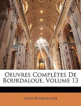 Paperback Oeuvres Completes de Bourdaloue, Volume 13 [French] Book