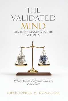 Hardcover The Validated Mind, Decision Making in the Age of AI: When Human Judgement Becomes Permanent Book