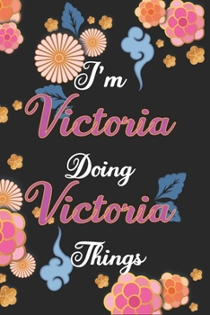 I'm Victoria Doing Victoria Things Notebook Birthday Gift: Personalized Name Journal Writing Notebook For Girls and Women, 100 Pages, 6x9, Soft Cover, Matte Finish