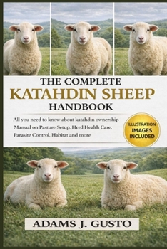 THE COMPLETE KATAHDIN SHEEP HANDBOOK: All you need to know about katahdin ownership Manual on Pasture Setup, Herd Health Care, Parasite Control, Habitat and more
