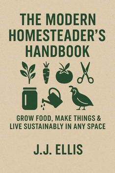 Paperback The Modern Homesteader's Handbook: Grow Food, Make Things & Live Sustainably in Any Space Book