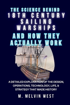 The Science Behind 18TH CENTURY SAILING WARSHIPS and How They Actually Work: A Detailed Exploration of the Design, Operations, Technology, Life, & ... science, engineering, and technology work)