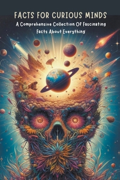 Facts For Curious Minds: A Comprehensive Collection Of Fascinating Facts About Everything