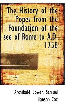 The History of the Popes from the Foundation of the See of Rome to a D 1758