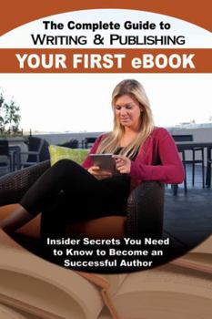 Paperback The Complete Guide to Writing & Publishing Your First E-Book: Insider Secrets You Need to Know to Become a Successful Author Book