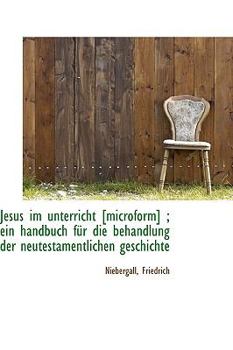 Paperback Jesus Im Unterricht [Microform]; Ein Handbuch Fur Die Behandlung Der Neutestamentlichen Geschichte Book