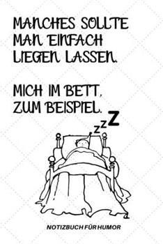 MANCHES SOLLTE MAN EINFACH LIEGEN LASSEN. MICH IM BETT ZUM BEISPIEL.: A5 Notizbuch KARIERT Farbe | Humor | Comedy | Komödie | Männerhort | Witz | ... Hangover | Badass | Perfect (German Edition)