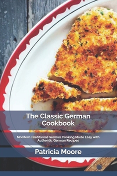 Paperback The Classic German Cookbook: Mordern Traditional German Cooking Made Easy with Authentic German Recipes Book