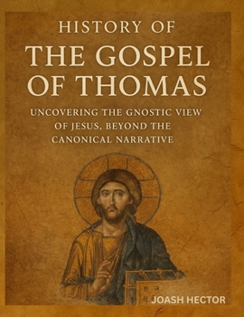 History of The Gospel of Thomas: Uncovering The Gnostic View of Jesus, Beyond The Canonical Narrati