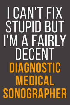 I Can't Fix Stupid But I'm A Fairly Decent Diagnostic Medical Sonographer: Funny Blank Lined Notebook For Coworker, Boss & Friend