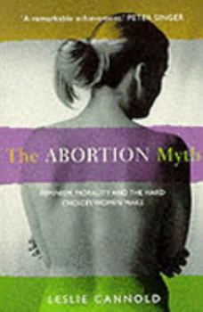 The Abortion Myth: Feminism, Morality, and the Hard Choices Women Make