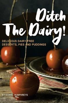 Ditch the Dairy!: Delicious Dairy-Free Desserts, Pies and Puddings