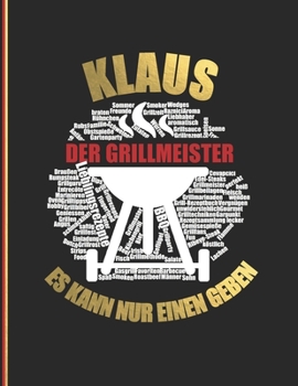 Klaus der Grillmeister: Es kann nur einen geben - Das personalisierte Grill-Rezeptbuch "Klaus" zum Selberschreiben f�r 120 Rezept Favoriten mit Inhaltsverzeichnis uvm. - modernes Design - ca. A4 Softc