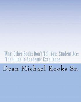 What Other Books Don't Tell You: Student Ace: The Guide to Academic Excellence