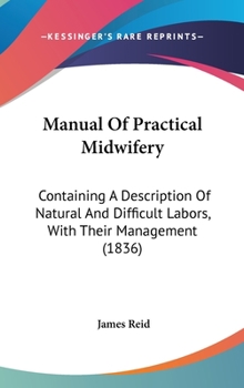 Hardcover Manual Of Practical Midwifery: Containing A Description Of Natural And Difficult Labors, With Their Management (1836) Book