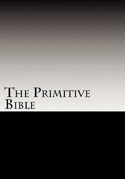 The Primitive Bible: Turning Back the Clock Towards the Original God-Breathed Word (Based on the King James Version Witho