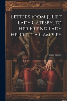 Paperback Letters From Juliet Lady Catesby, to Her Friend Lady Henrietta Campley Book