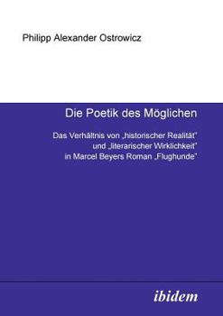 Die Poetik des Möglichen: Das Verhältnis von "historischer Realität" und "literarischer Wirklichkeit" in Marcel Beyers Roman "Flughunde"