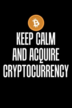 Keep Calm And Acquire Cryptocurrency: Keep Calm and Acquire Cryptocurrency Crypto BTC Blank Composition Notebook for Journaling & Writing (120 Lined Pages, 6" x 9")
