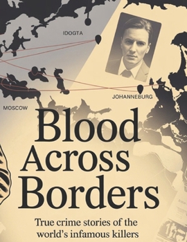 Paperback Blood Across Borders: The World's Most Shocking True Crime Stories - From Infamous Murders to Masterminds Who Escaped Justice Book