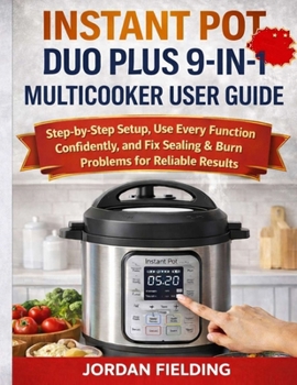 Paperback Instant Pot Duo Plus 9-In-1 Multicooker User Guide: Step-by-Step Setup, Use Every Function Confidently, and Fix Sealing & Burn Problems for Reliable R Book