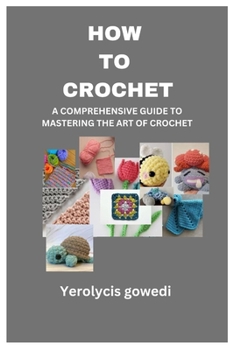 Paperback How to Crochet: A Comprehensive Guide to Mastering the Art of Crochet Book