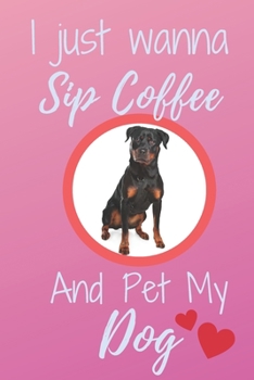 I Just Wanna Sip Coffee And Pet My Dog - Notebook Rottweiler Dog: signed Notebook/Journal Book to Write in, (6" x 9"), 120 Pages
