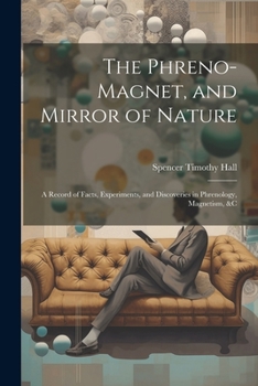 Paperback The Phreno-Magnet, and Mirror of Nature: A Record of Facts, Experiments, and Discoveries in Phrenology, Magnetism, &c Book