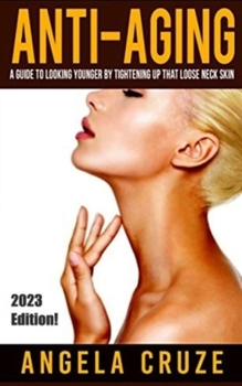 Tighten Sagging Neck Skin – Look and Feel Younger and Sexier: Heath and Anti-Aging Series