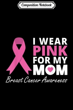 Composition Notebook: I Wear Pink For My Mom Ribbon Family Love Warrior Journal/Notebook Blank Lined Ruled 6x9 100 Pages